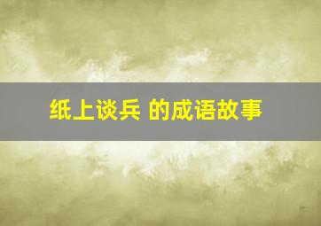 纸上谈兵 的成语故事